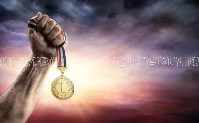 捕捉激情瞬间：运动赛事精彩照片与图片集锦
