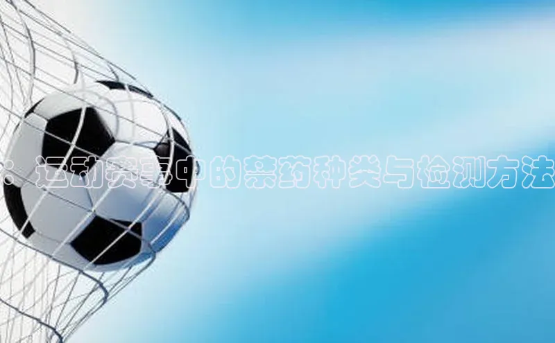 ：运动赛事中的禁药种类与检测方法