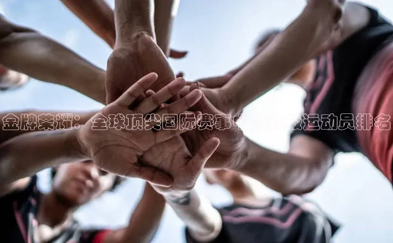 金牌荣耀：全球顶尖国际赛事中的顶级运动员排名