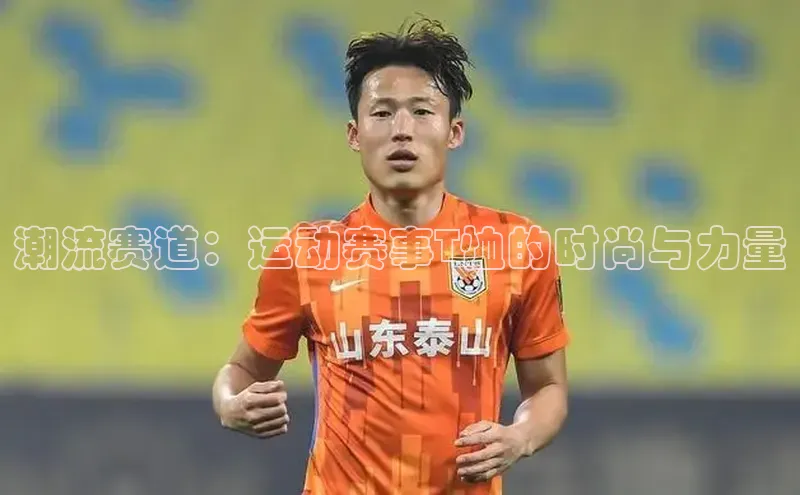 潮流赛道：运动赛事T恤的时尚与力量